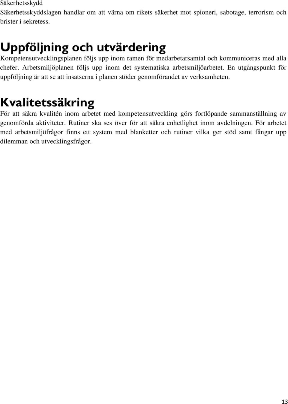 Arbetsmiljöplanen följs upp inom det systematiska arbetsmiljöarbetet. En utgångspunkt för uppföljning är att se att insatserna i planen stöder genomförandet av verksamheten.