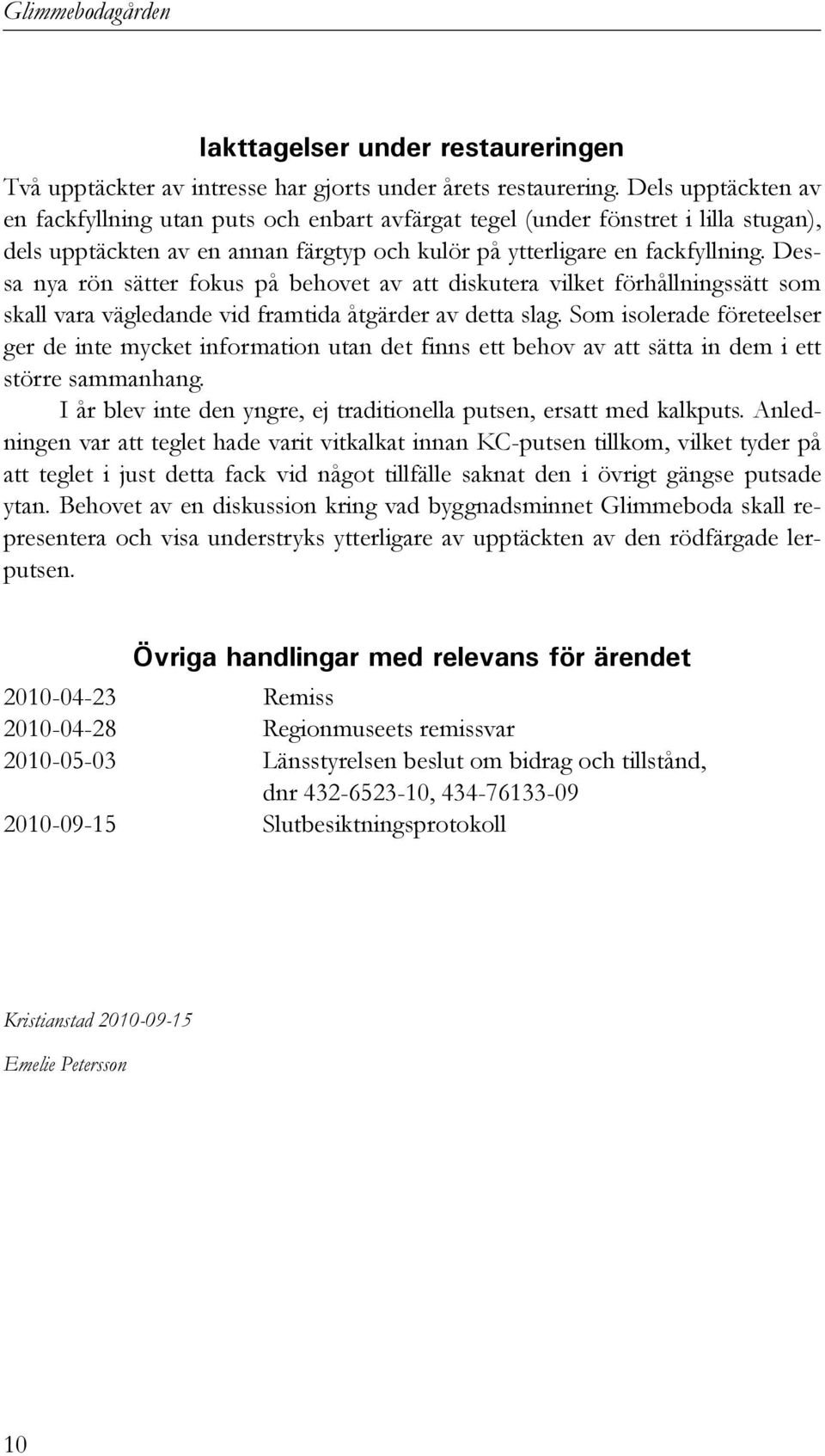 Dessa nya rön sätter fokus på behovet av att diskutera vilket förhållningssätt som skall vara vägledande vid framtida åtgärder av detta slag.