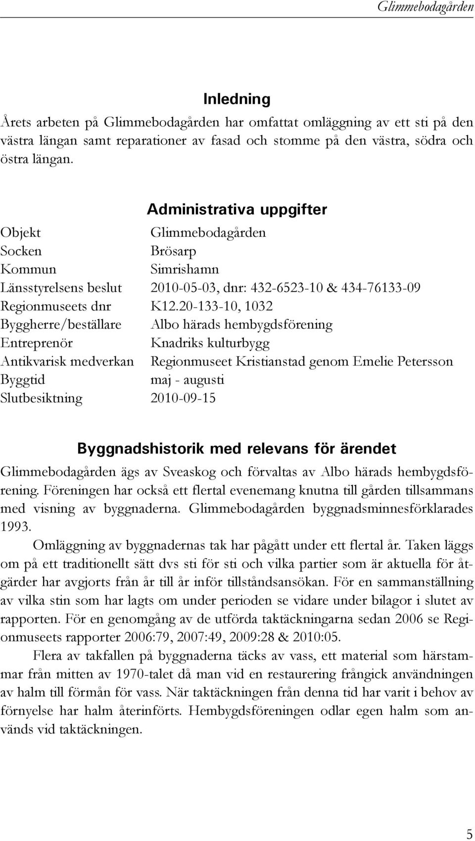 20-133-10, 1032 Byggherre/beställare Albo härads hembygdsförening Entreprenör Knadriks kulturbygg Antikvarisk medverkan Regionmuseet Kristianstad genom Emelie Petersson Byggtid maj - augusti