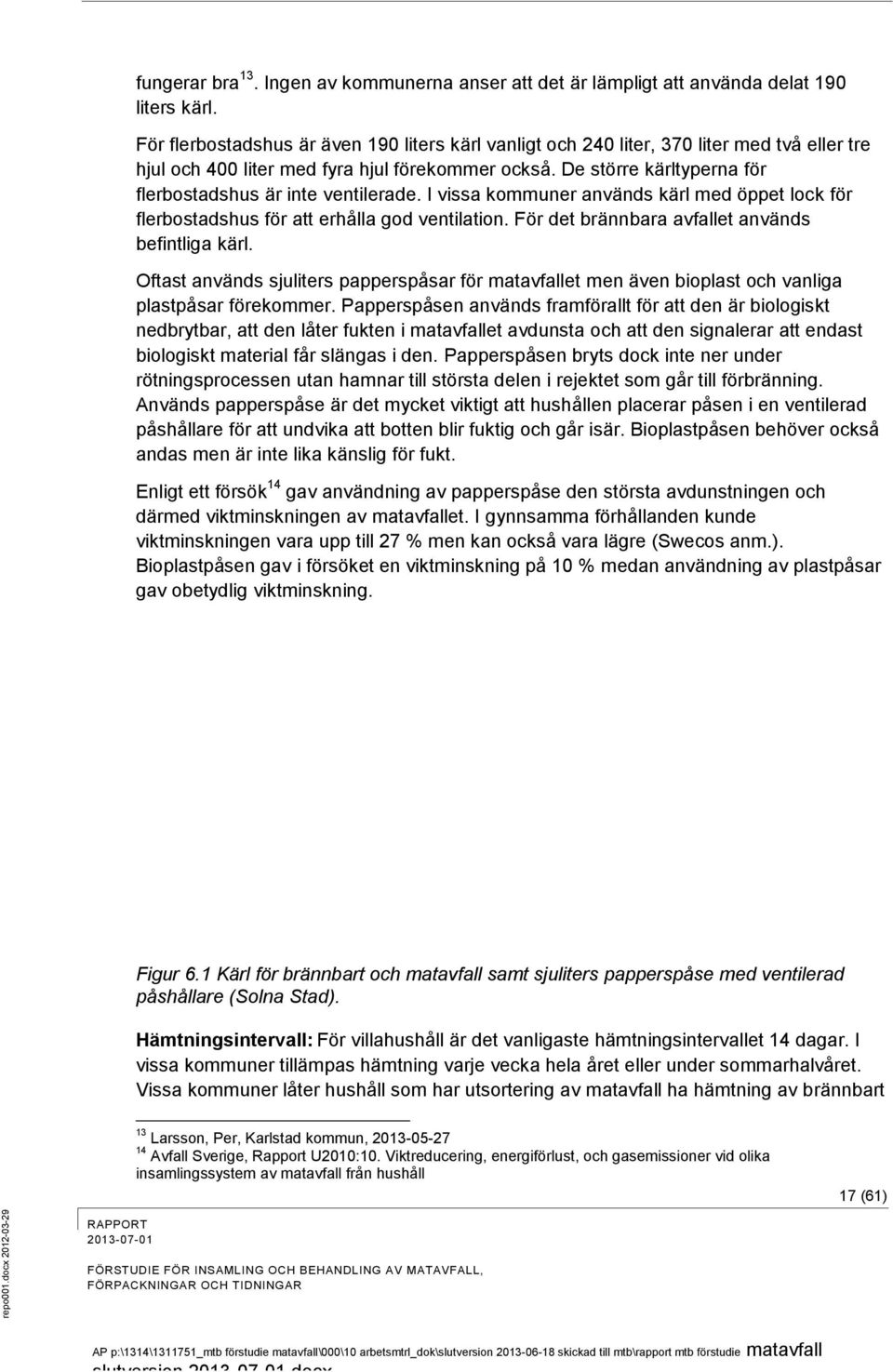 De större kärltyperna för flerbostadshus är inte ventilerade. I vissa kommuner används kärl med öppet lock för flerbostadshus för att erhålla god ventilation.
