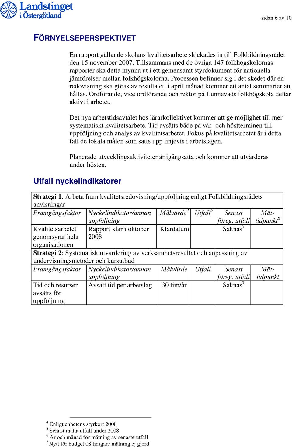 Processen befinner sig i det skedet där en redovisning ska göras av resultatet, i april månad kommer ett antal seminarier att hållas.