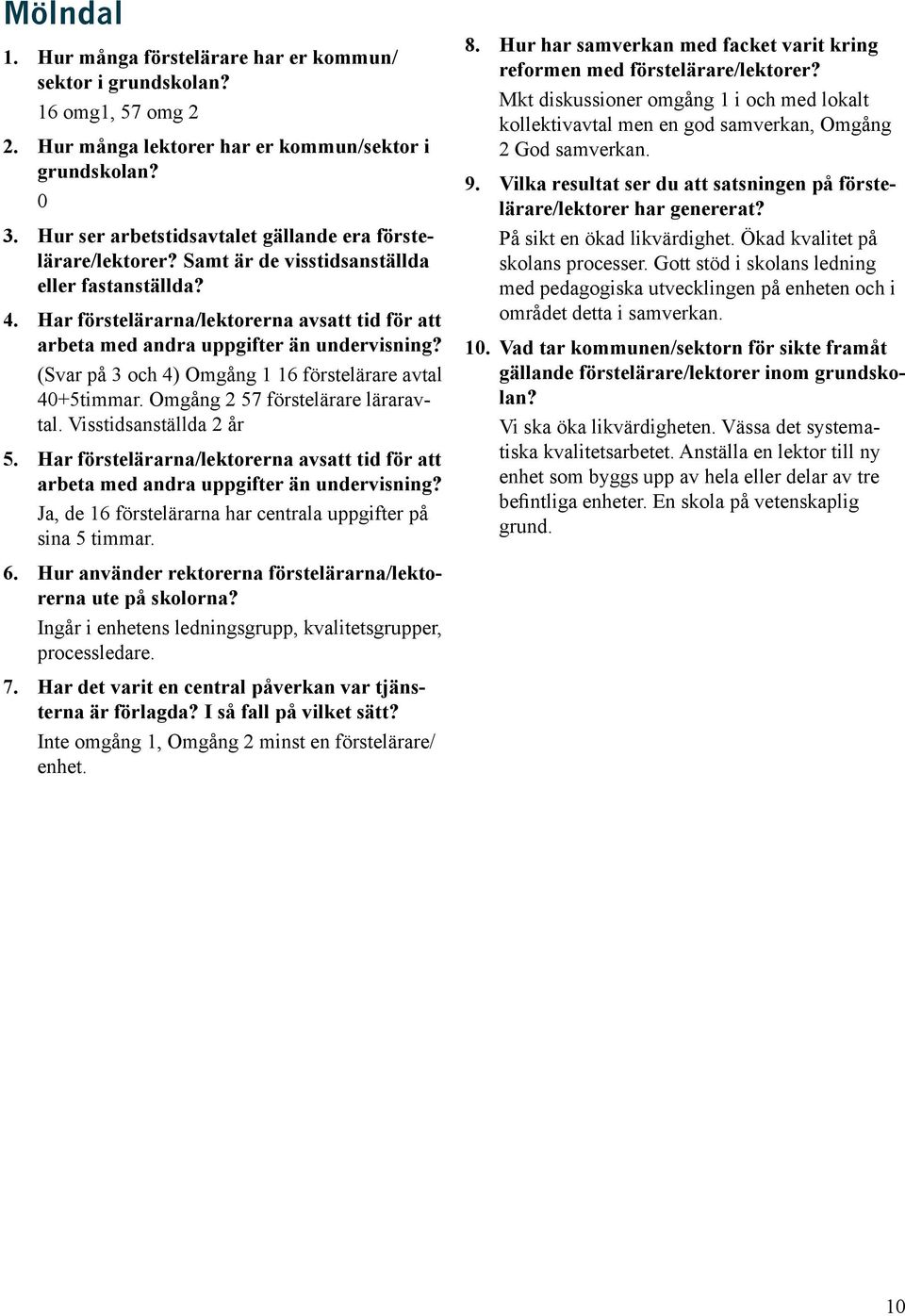 Inte omgång 1, Omgång 2 minst en förstelärare/ enhet. Mkt diskussioner omgång 1 i och med lokalt kollektivavtal men en god samverkan, Omgång 2 God samverkan. På sikt en ökad likvärdighet.