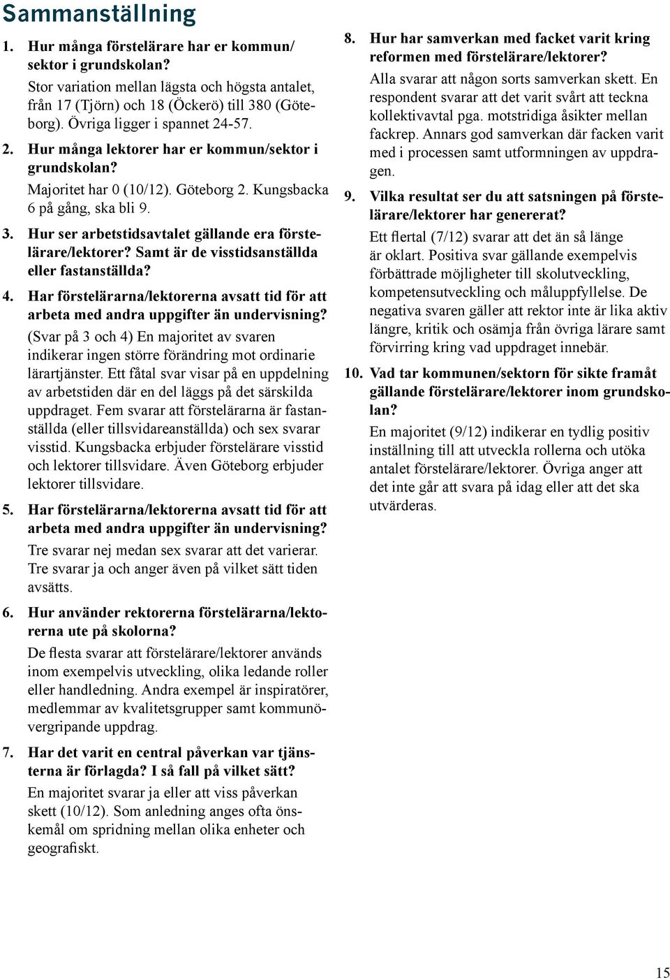 Ett fåtal svar visar på en uppdelning av arbetstiden där en del läggs på det särskilda uppdraget. Fem svarar att förstelärarna är fastanställda (eller tillsvidareanställda) och sex svarar visstid.