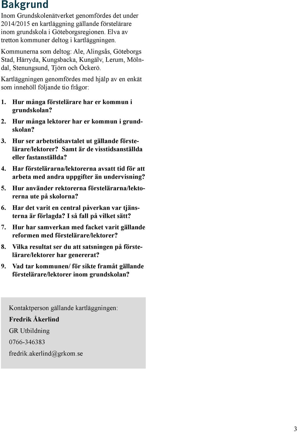 Kartläggningen genomfördes med hjälp av en enkät som innehöll följande tio frågor: 1. Hur många förstelärare har er kommun i 2. Hur många lektorer har er kommun i 3.