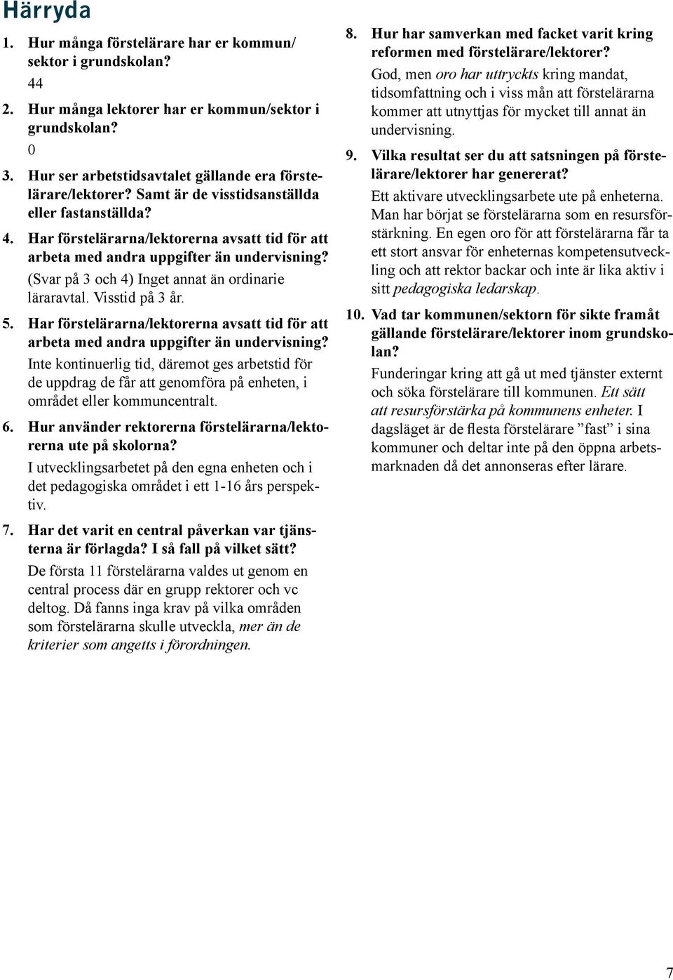 I utvecklingsarbetet på den egna enheten och i det pedagogiska området i ett 1-16 års perspektiv. De första 11 förstelärarna valdes ut genom en central process där en grupp rektorer och vc deltog.