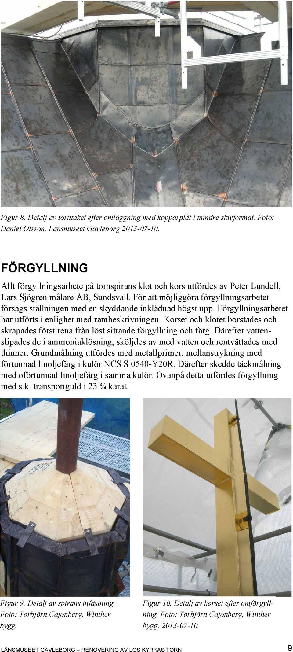 För att möjliggöra förgyllningsarbetet försågs ställningen med en skyddande inklädnad högst upp. Förgyllningsarbetet har utförts i enlighet med rambeskrivningen.