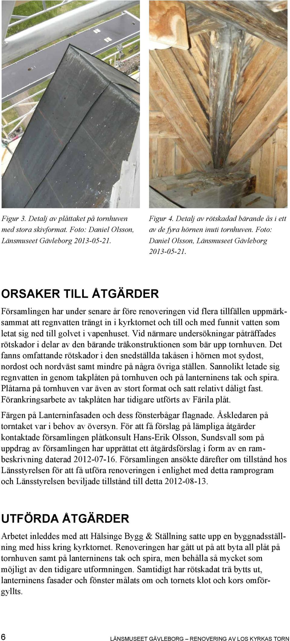 ORSAKER TILL ÅTGÄRDER Församlingen har under senare år före renoveringen vid flera tillfällen uppmärksammat att regnvatten trängt in i kyrktornet och till och med funnit vatten som letat sig ned till