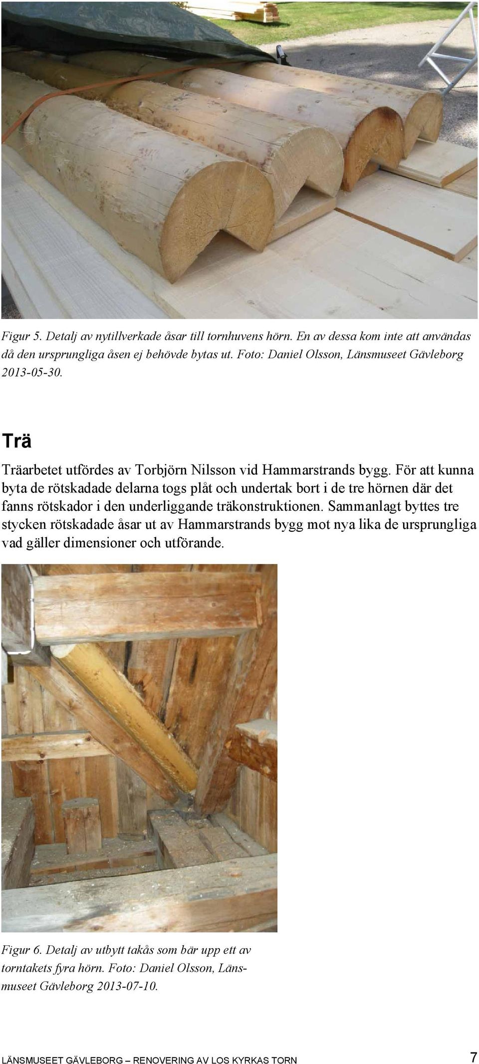 För att kunna byta de rötskadade delarna togs plåt och undertak bort i de tre hörnen där det fanns rötskador i den underliggande träkonstruktionen.