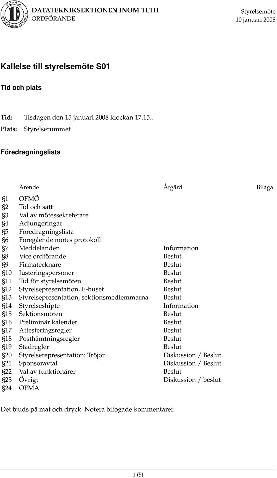 . Plats: Styrelserummet Föredragningslista Ärende Åtgärd Bilaga 1 OFMÖ 2 Tid och sätt 3 Val av mötessekreterare 4 Adjungeringar 5 Föredragningslista 6 Föregående mötes protokoll 7 Meddelanden