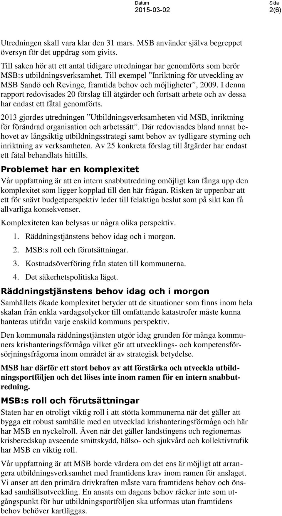 Till exempel Inriktning för utveckling av MSB Sandö och Revinge, framtida behov och möjligheter, 2009.