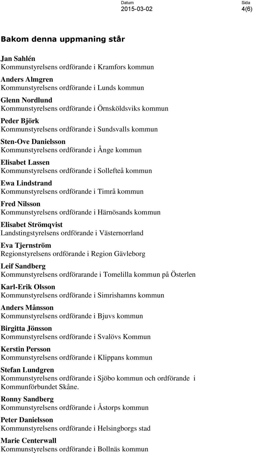 kommun Ewa Lindstrand Kommunstyrelsens ordförande i Timrå kommun Fred Nilsson Kommunstyrelsens ordförande i Härnösands kommun Elisabet Strömqvist Landstingstyrelsens ordförande i Västernorrland Eva