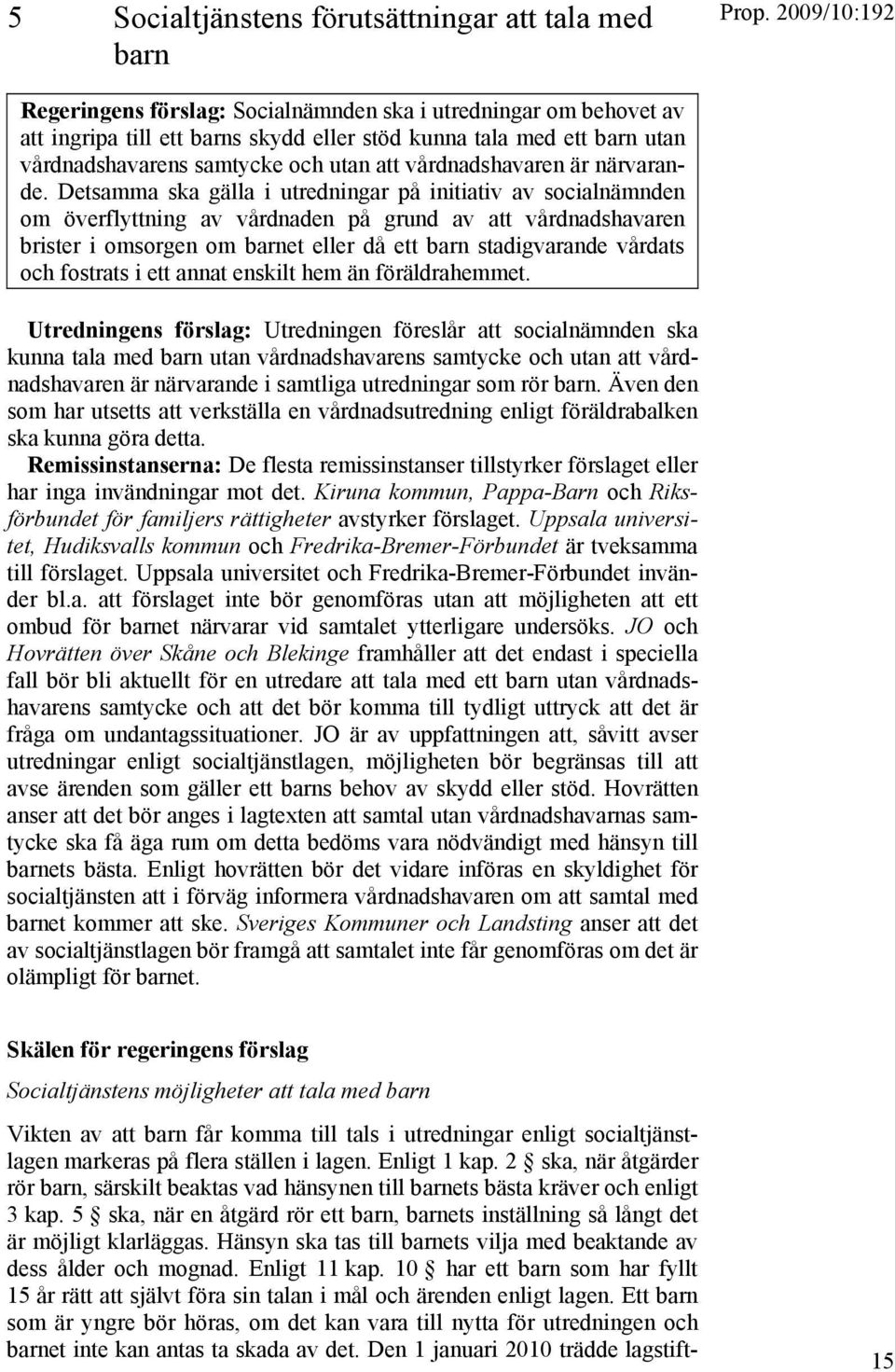 Detsamma ska gälla i utredningar på initiativ av socialnämnden om överflyttning av vårdnaden på grund av att vårdnadshavaren brister i omsorgen om barnet eller då ett barn stadigvarande vårdats och