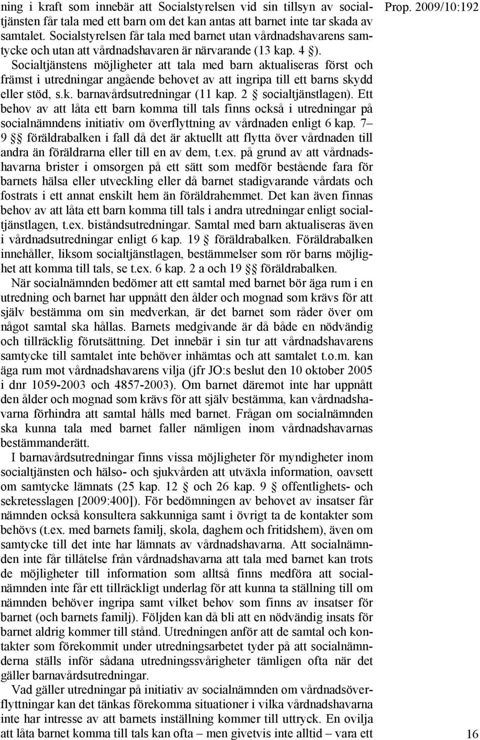 Socialtjänstens möjligheter att tala med barn aktualiseras först och främst i utredningar angående behovet av att ingripa till ett barns skydd eller stöd, s.k. barnavårdsutredningar (11 kap.
