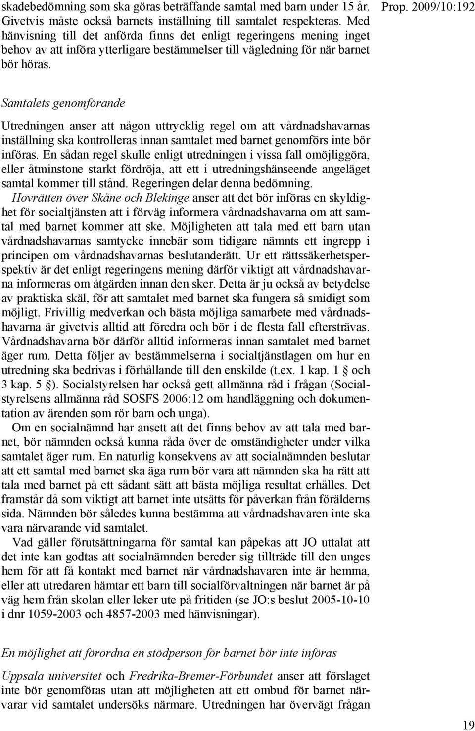 Samtalets genomförande Utredningen anser att någon uttrycklig regel om att vårdnadshavarnas inställning ska kontrolleras innan samtalet med barnet genomförs inte bör införas.