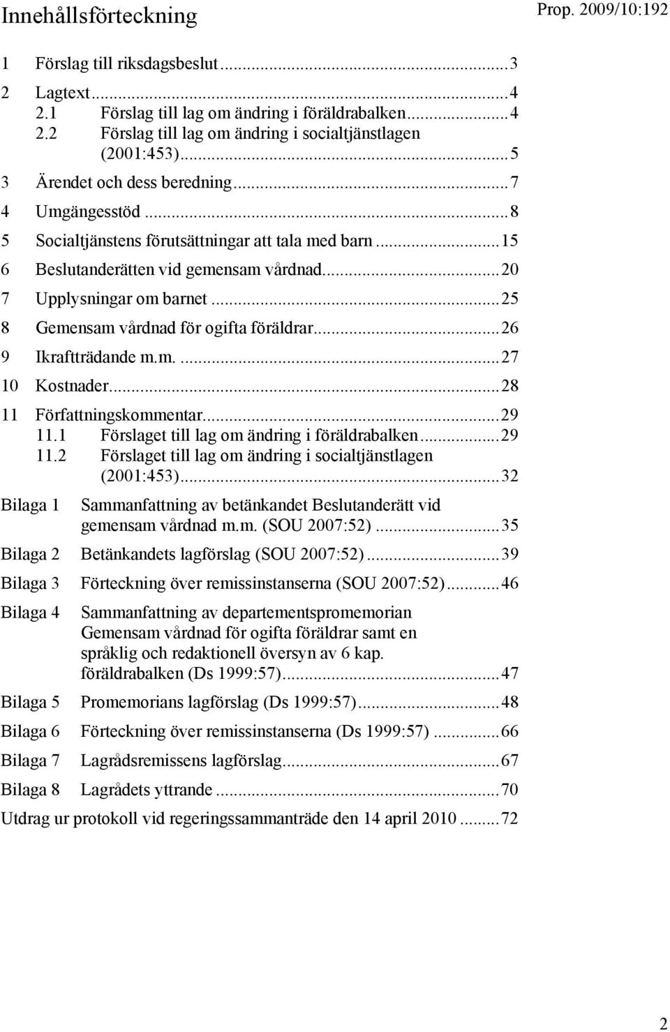 ..25 8 Gemensam vårdnad för ogifta föräldrar...26 9 Ikraftträdande m.m....27 10 Kostnader...28 11 Författningskommentar...29 11.1 Förslaget till lag om ändring i föräldrabalken...29 11.2 Förslaget till lag om ändring i socialtjänstlagen (2001:453).