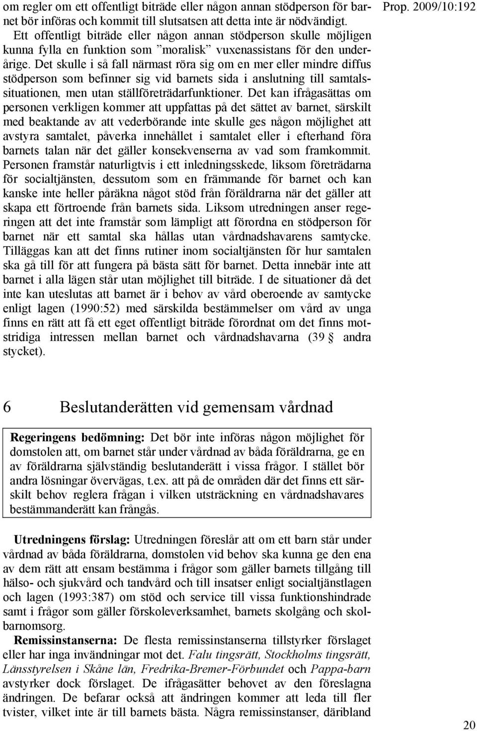 Det skulle i så fall närmast röra sig om en mer eller mindre diffus stödperson som befinner sig vid barnets sida i anslutning till samtalssituationen, men utan ställföreträdarfunktioner.