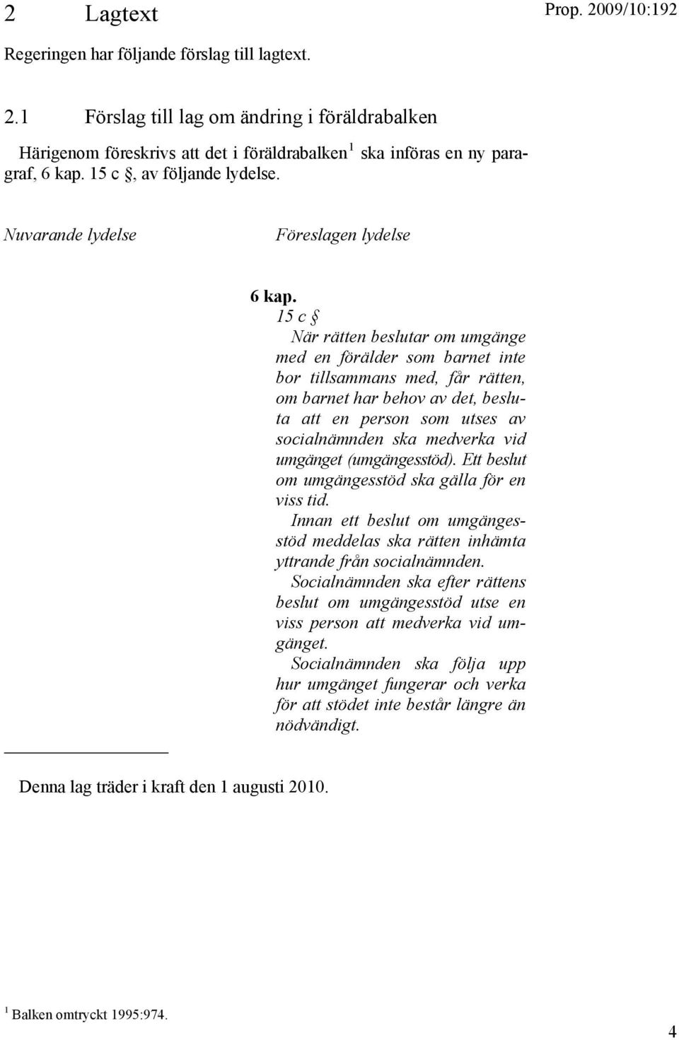 15 c När rätten beslutar om umgänge med en förälder som barnet inte bor tillsammans med, får rätten, om barnet har behov av det, besluta att en person som utses av socialnämnden ska medverka vid