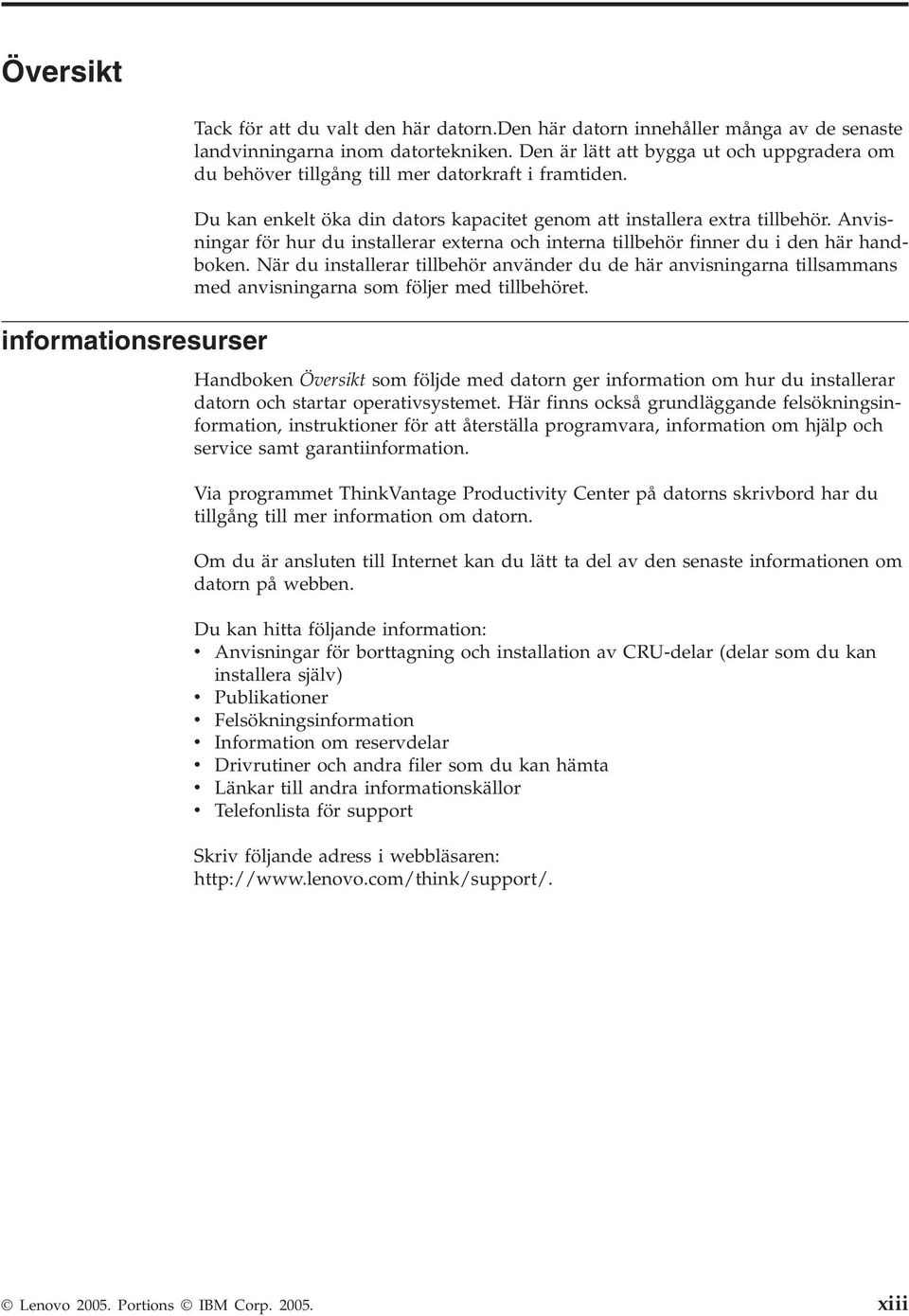Anvisningar för hur du installerar externa och interna tillbehör finner du i den här handboken.