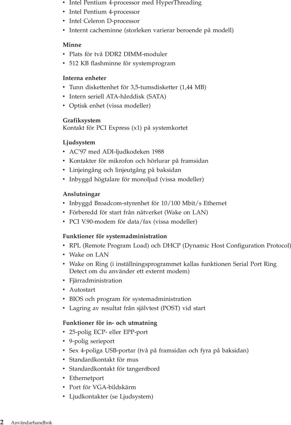 Grafiksystem Kontakt för PCI Express (x1) på systemkortet Ljudsystem v AC 97 med ADI-ljudkodeken 1988 v Kontakter för mikrofon och hörlurar på framsidan v Linjeingång och linjeutgång på baksidan v