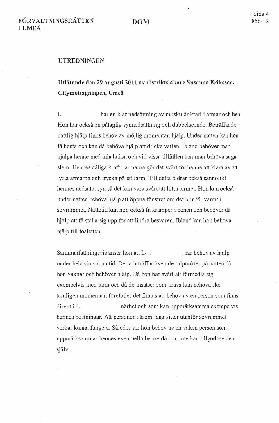 Ibland behöver man hjälpa henne med inhalation och vid vissa tillfällen kan man behöva suga slem.