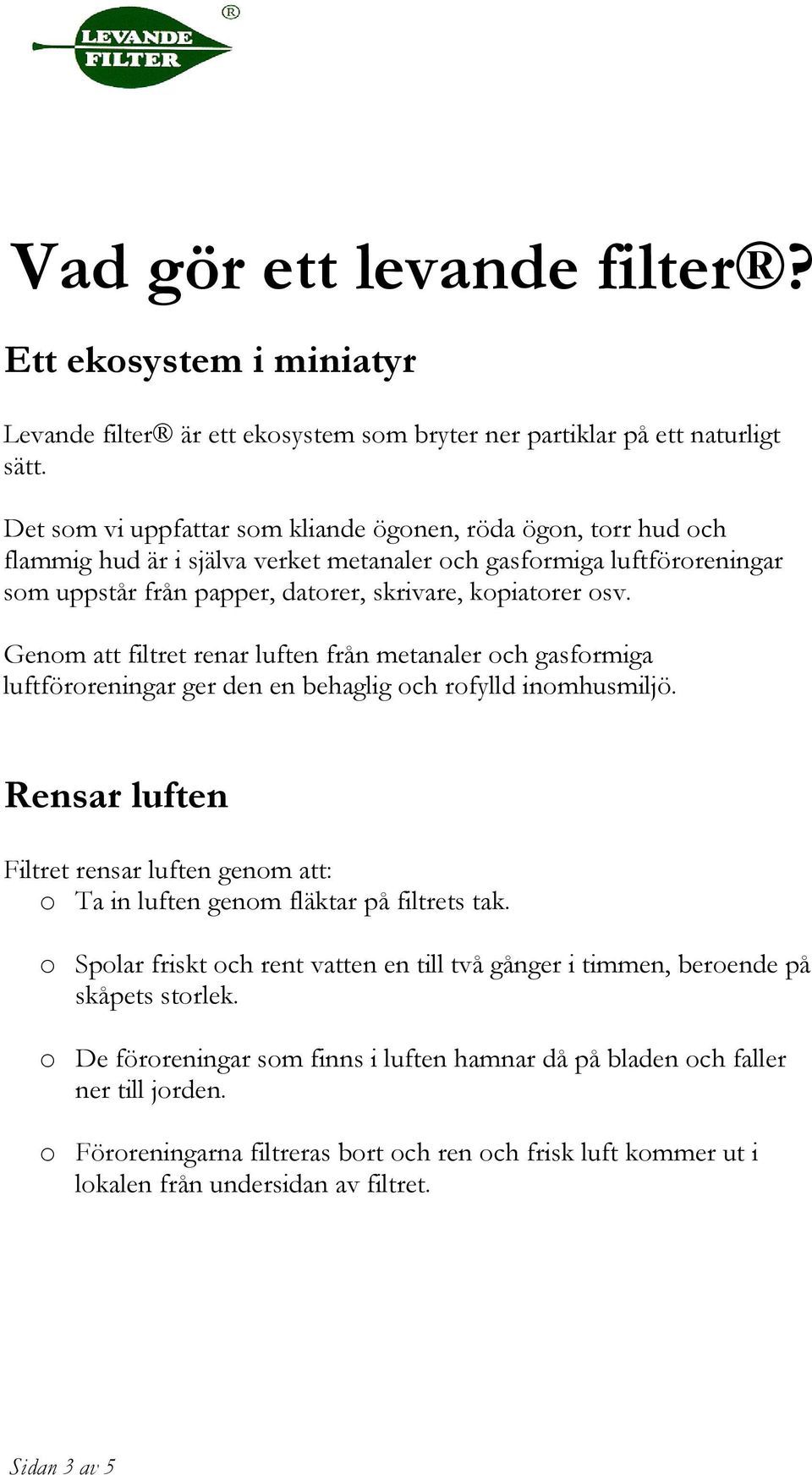 Genom att filtret renar luften från metanaler och gasformiga luftföroreningar ger den en behaglig och rofylld inomhusmiljö.