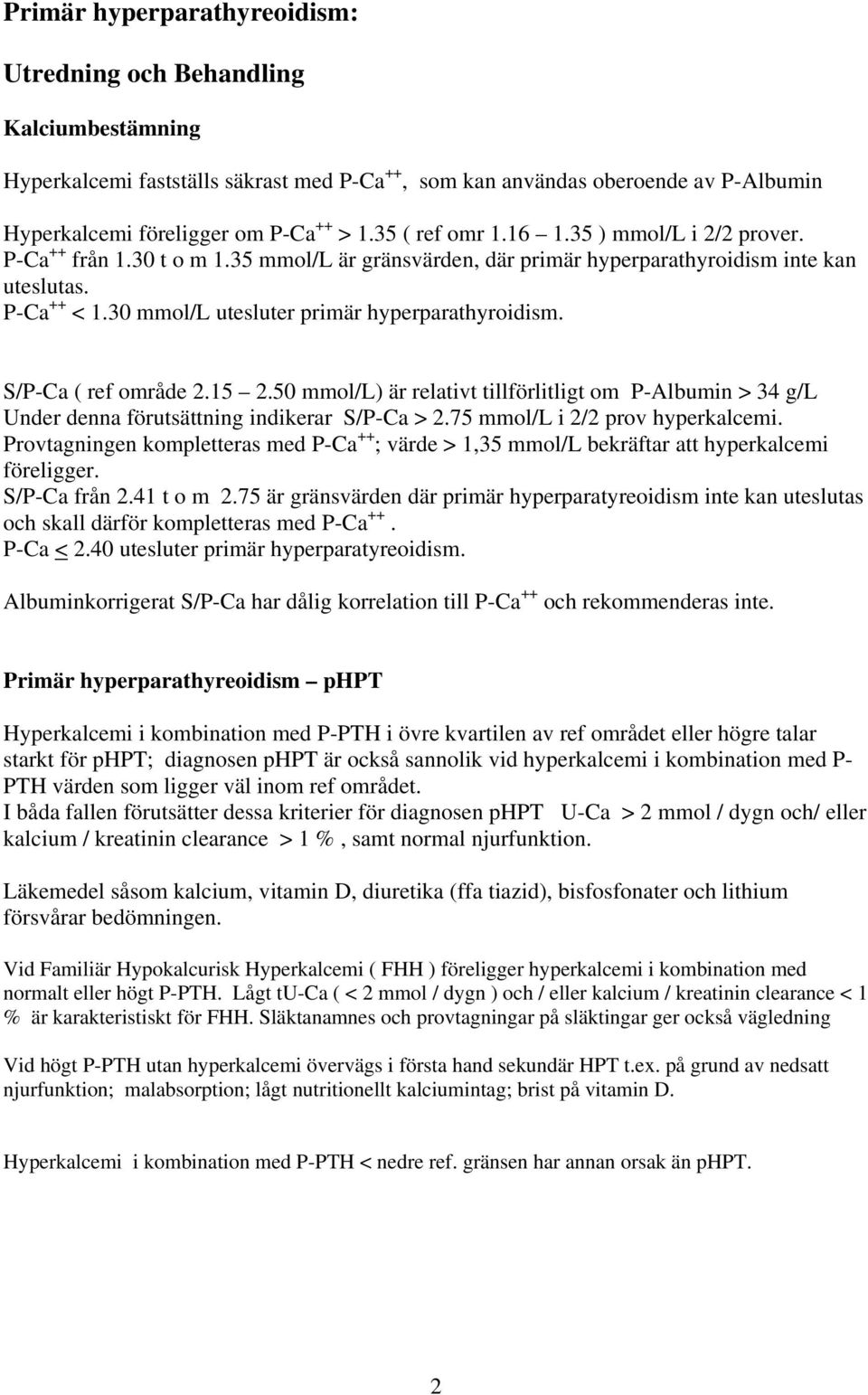 30 mmol/l utesluter primär hyperparathyroidism. S/P-Ca ( ref område 2.15 2.50 mmol/l) är relativt tillförlitligt om P-Albumin > 34 g/l Under denna förutsättning indikerar S/P-Ca > 2.