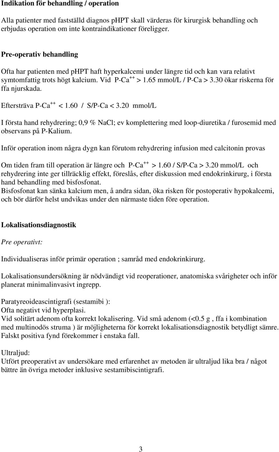 30 ökar riskerna för ffa njurskada. Eftersträva P-Ca ++ < 1.60 / S/P-Ca < 3.20 mmol/l I första hand rehydrering; 0,9 % NaCl; ev komplettering med loop-diuretika / furosemid med observans på P-Kalium.