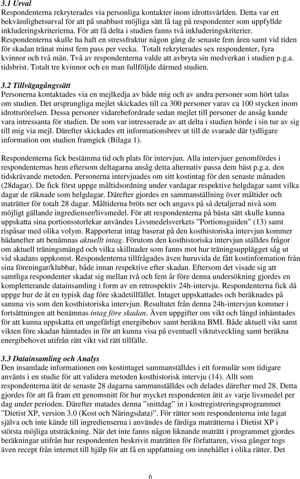 Respondenterna skulle ha haft en stressfraktur någon gång de senaste fem åren samt vid tiden för skadan tränat minst fem pass per vecka. Totalt rekryterades sex respondenter, fyra kvinnor och två män.