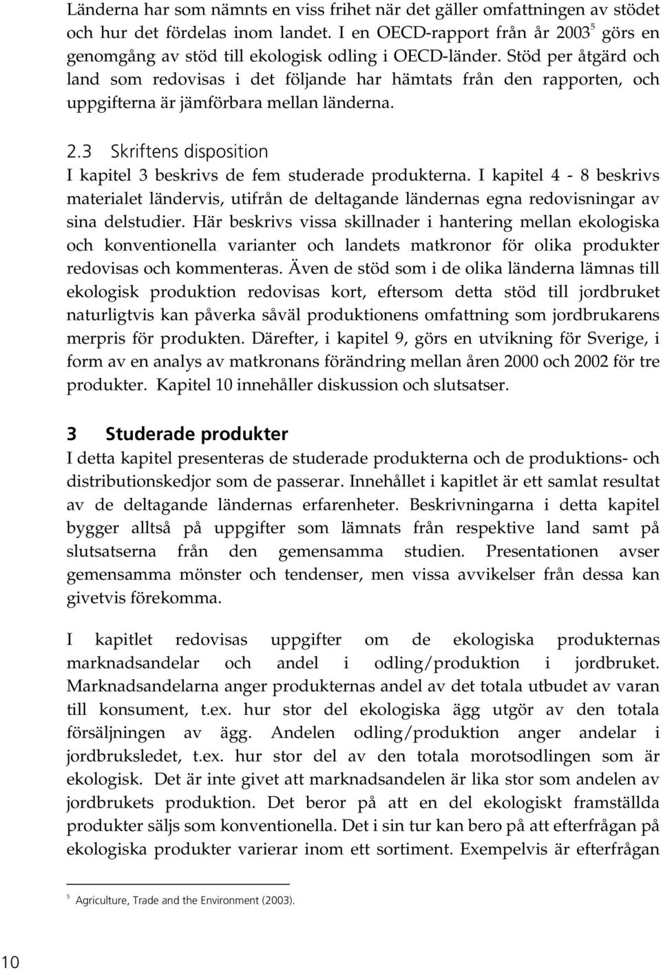 Stöd per åtgärd och land som redovisas i det följande har hämtats från den rapporten, och uppgifterna är jämförbara mellan länderna. 2.