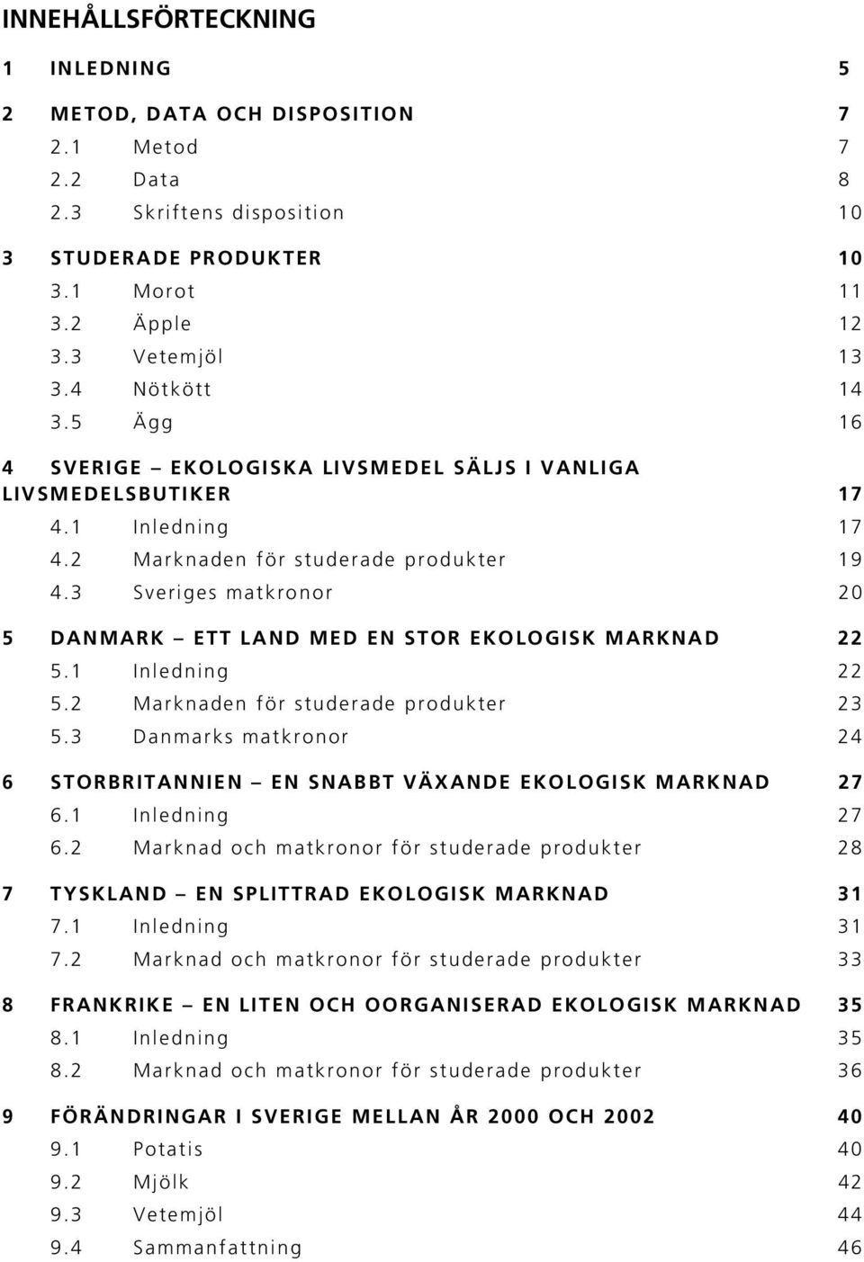 3 Sveriges matkronor 20 5 DANMARK ETT LAND MED EN STOR EKOLOGISK MARKNAD 22 5.1 Inledning 22 5.2 Marknaden för studerade produkter 23 5.