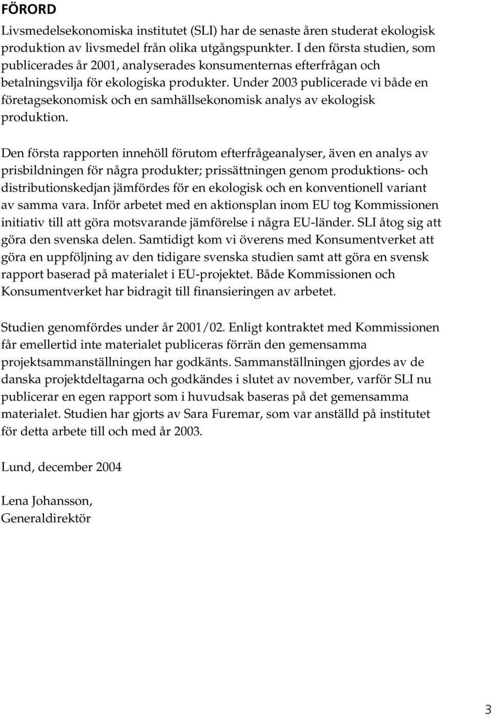 Under 2003 publicerade vi både en företagsekonomisk och en samhällsekonomisk analys av ekologisk produktion.