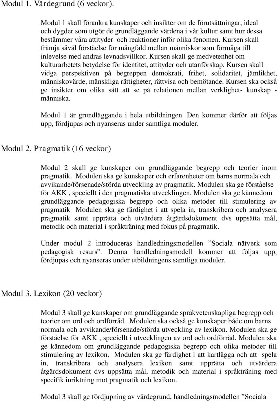 olika fenomen. Kursen skall främja såväl förståelse för mångfald mellan människor som förmåga till inlevelse med andras levnadsvillkor.