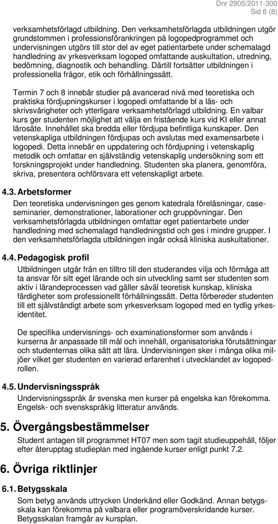 yrkesverksam logoped omfattande auskultation, utredning, bedömning, diagnostik och behandling. Därtill fortsätter utbildningen i professionella frågor, etik och förhållningssätt.