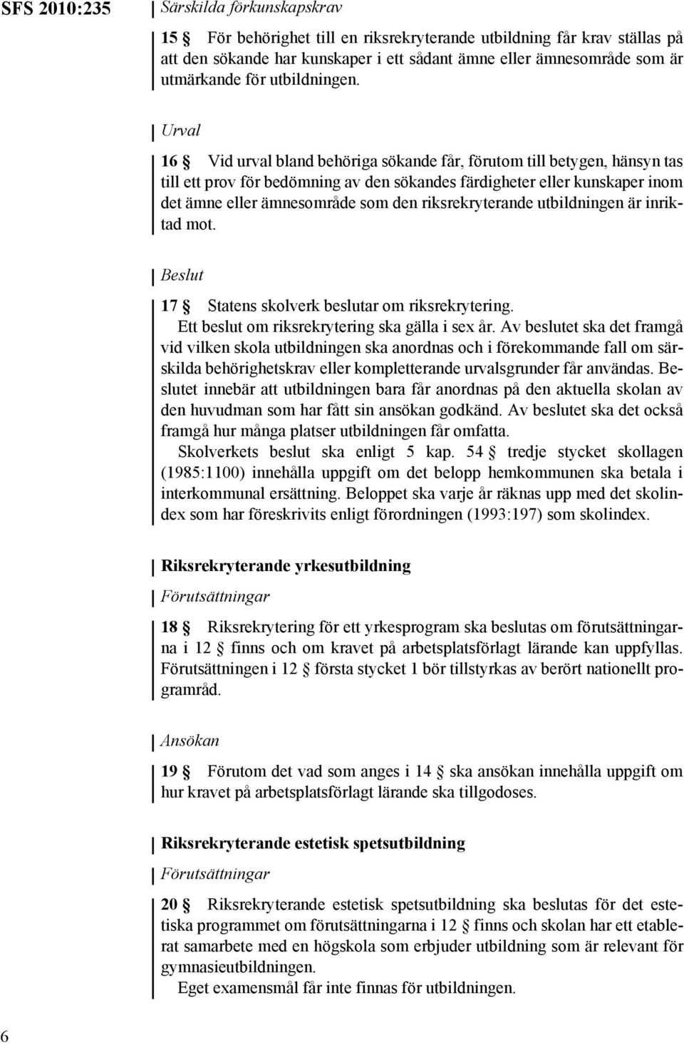 Urval 16 Vid urval bland behöriga sökande får, förutom till betygen, hänsyn tas till ett prov för bedömning av den sökandes färdigheter eller kunskaper inom det ämne eller ämnesområde som den