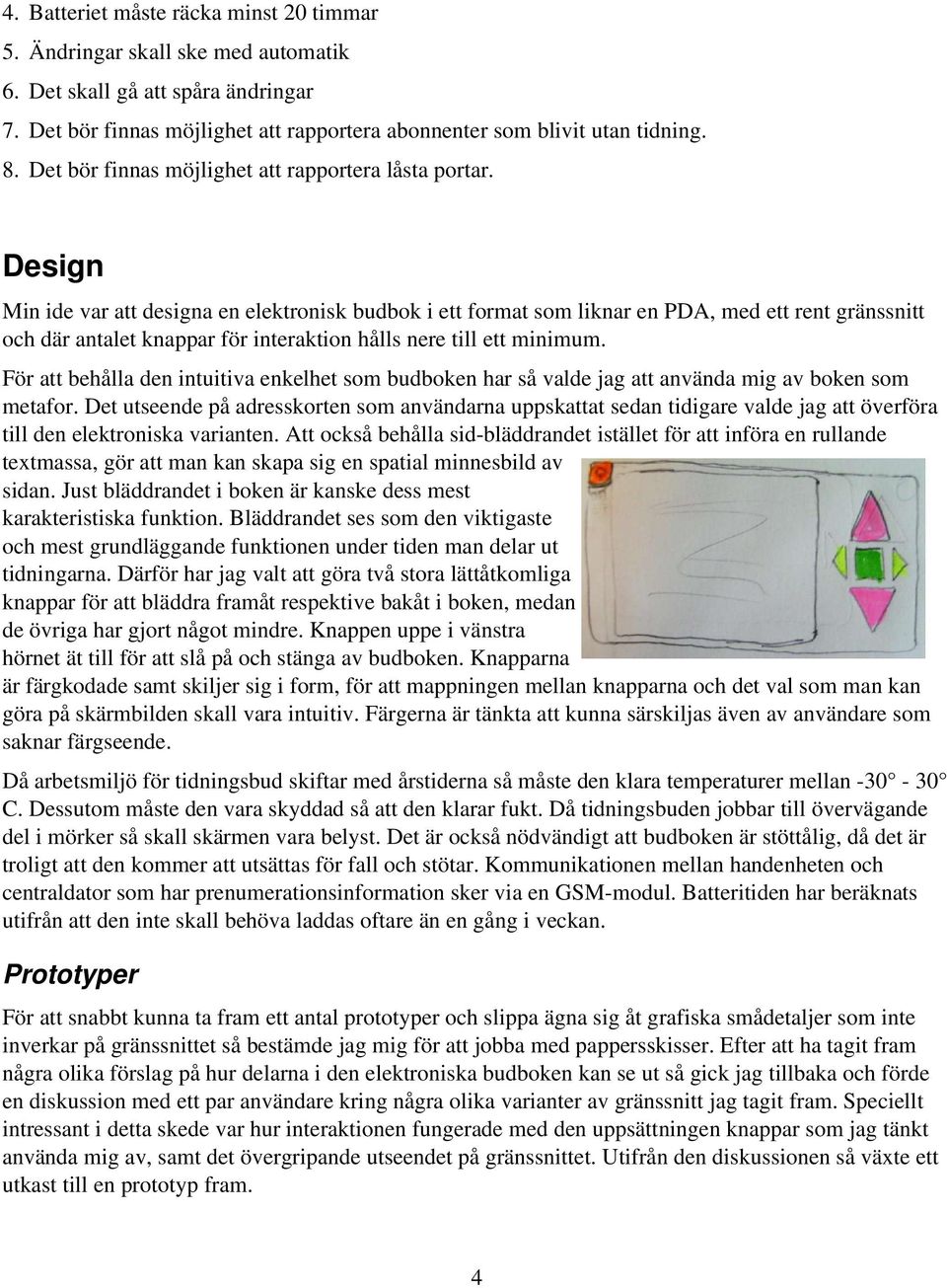 Design Min ide var att designa en elektronisk budbok i ett format som liknar en PDA, med ett rent gränssnitt och där antalet knappar för interaktion hålls nere till ett minimum.