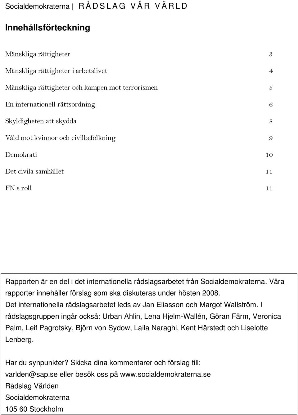 Socialdemokraterna. Våra rapporter innehåller förslag som ska diskuteras under hösten 2008. Det internationella rådslagsarbetet leds av Jan Eliasson och Margot Wallström.
