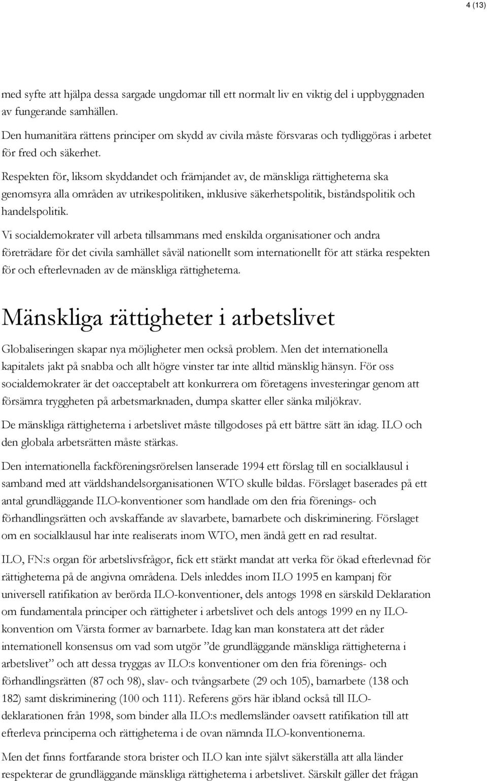 Respekten för, liksom skyddandet och främjandet av, de mänskliga rättigheterna ska genomsyra alla områden av utrikespolitiken, inklusive säkerhetspolitik, biståndspolitik och handelspolitik.