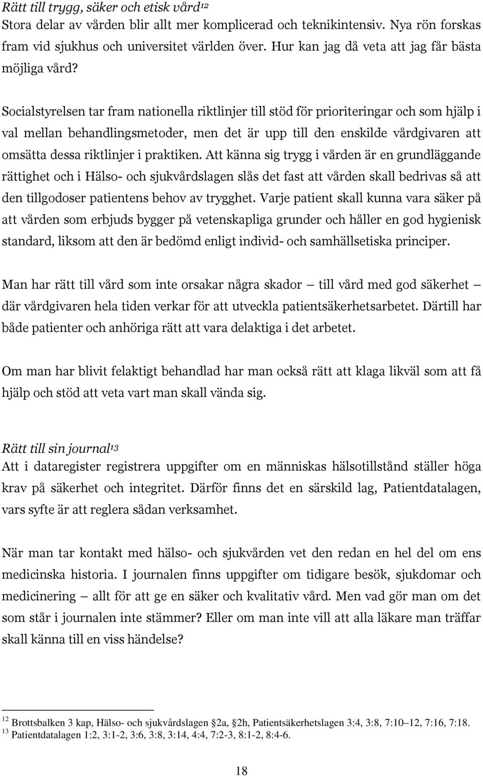 Socialstyrelsen tar fram nationella riktlinjer till stöd för prioriteringar och som hjälp i val mellan behandlingsmetoder, men det är upp till den enskilde vårdgivaren att omsätta dessa riktlinjer i