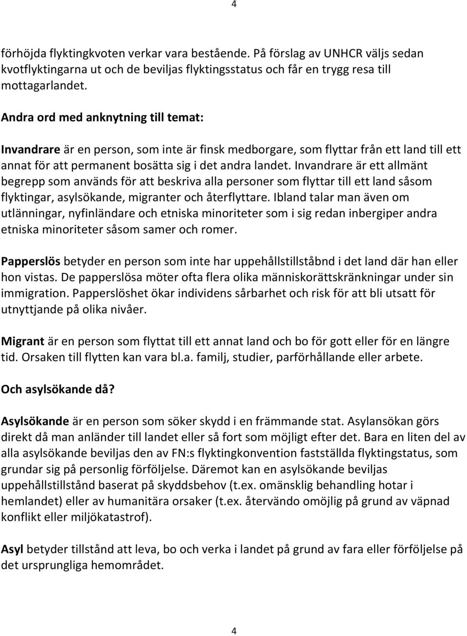 Invandrare är ett allmänt begrepp som används för att beskriva alla personer som flyttar till ett land såsom flyktingar, asylsökande, migranter och återflyttare.