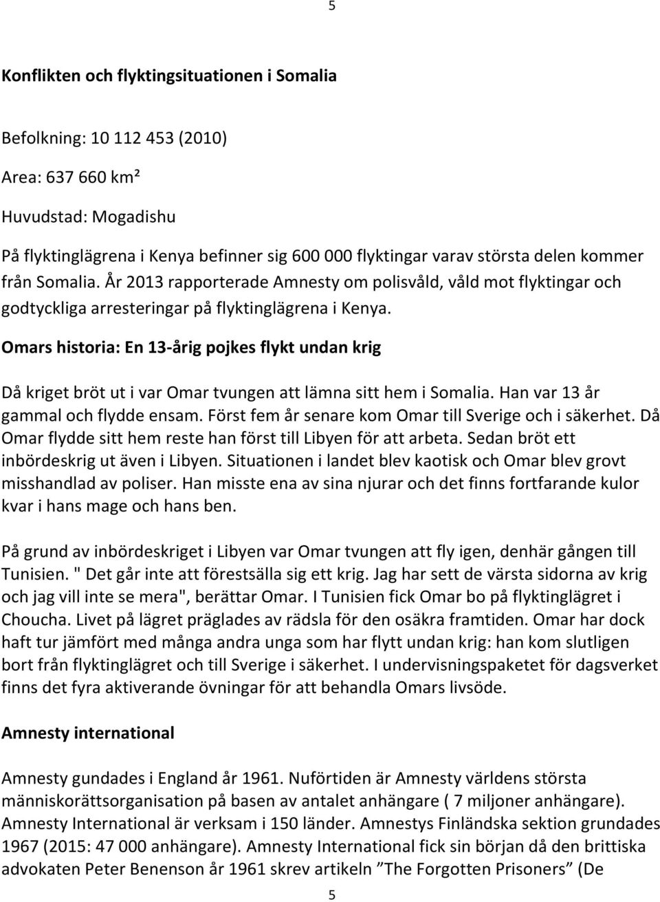 Omars historia: En 13-årig pojkes flykt undan krig Då kriget bröt ut i var Omar tvungen att lämna sitt hem i Somalia. Han var 13 år gammal och flydde ensam.