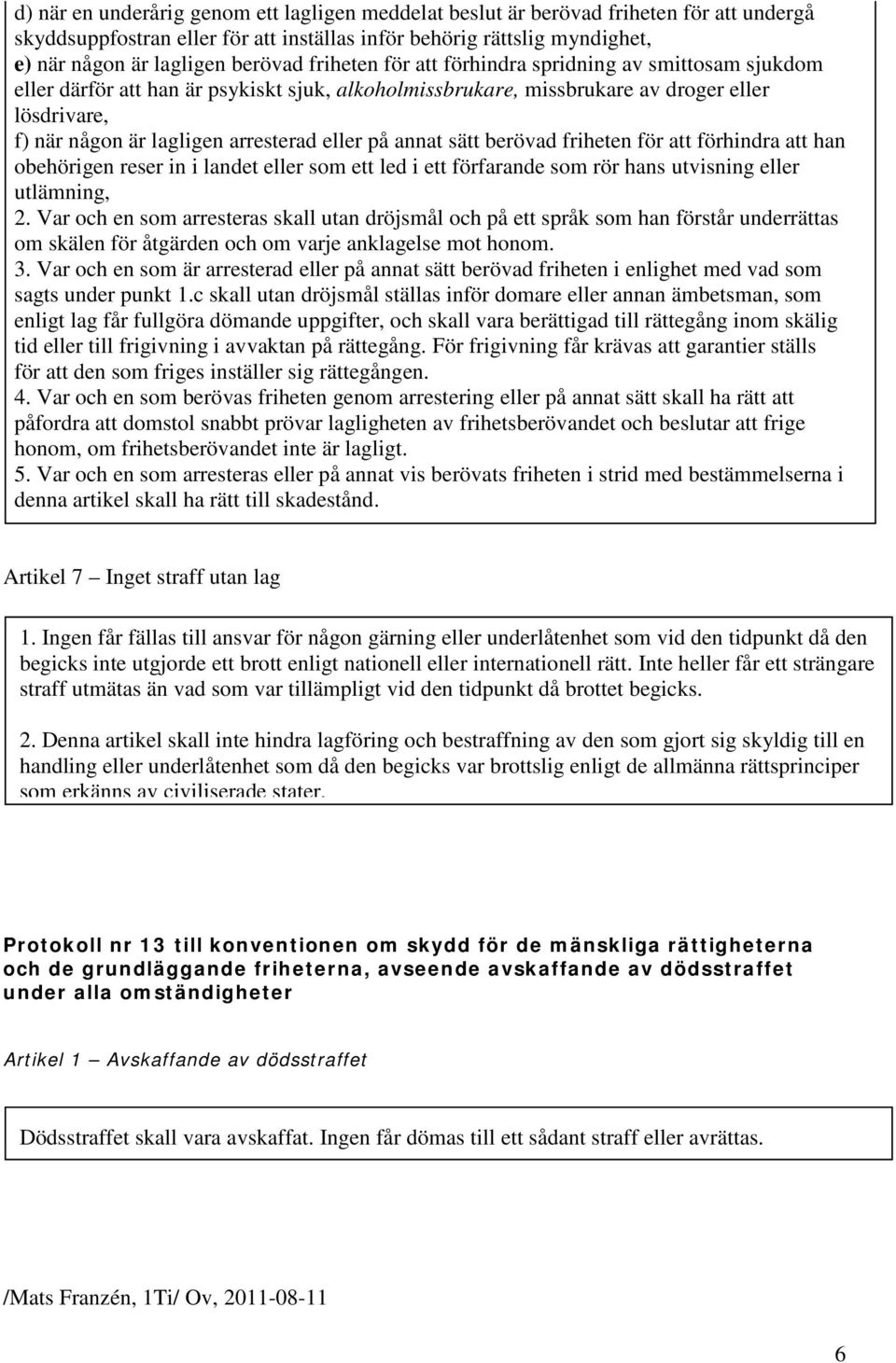 på annat sätt berövad friheten för att förhindra att han obehörigen reser in i landet eller som ett led i ett förfarande som rör hans utvisning eller utlämning, 2.