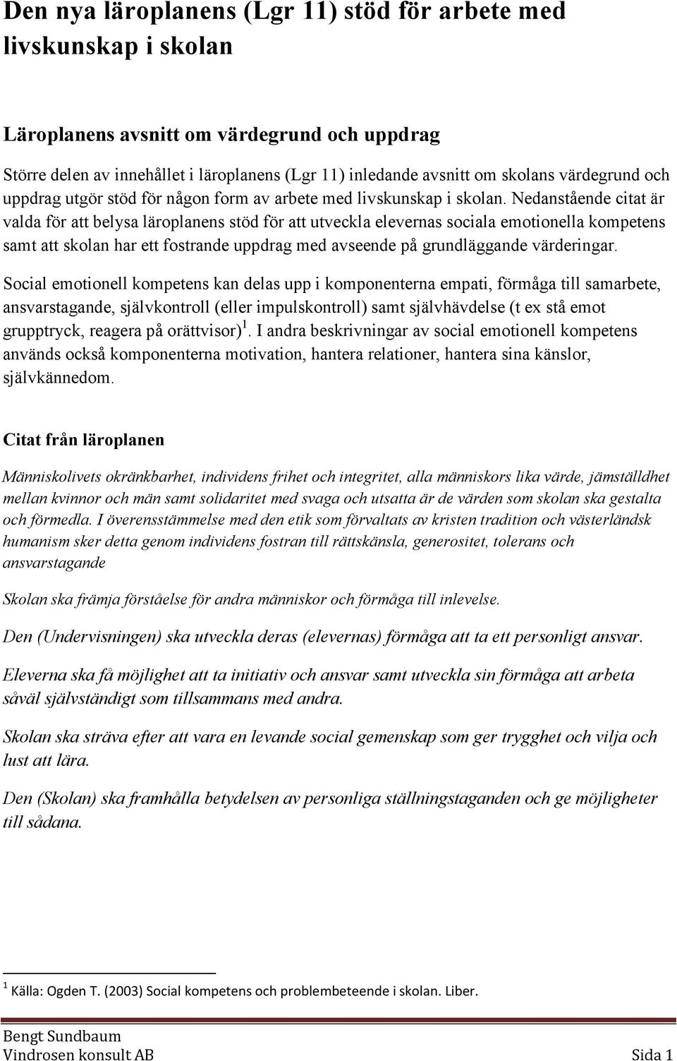 Nedanstående citat är valda för att belysa läroplanens stöd för att utveckla elevernas sociala emotionella kompetens samt att skolan har ett fostrande uppdrag med avseende på grundläggande