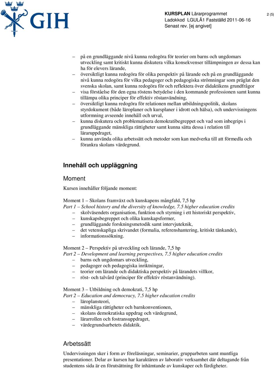 redogöra för och reflektera över didaktikens grundfrågor visa förståelse för den egna röstens betydelse i den kommande professionen samt kunna tillämpa olika principer för effektiv röstanvändning,