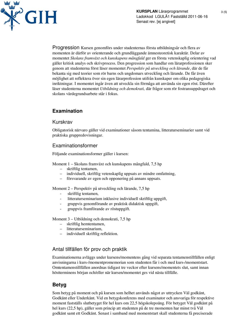 Den progression som handlar om lärarprofessionen sker genom att studenterna först läser momentet Perspektiv på utveckling och lärande, där de får bekanta sig med teorier som rör barns och ungdomars