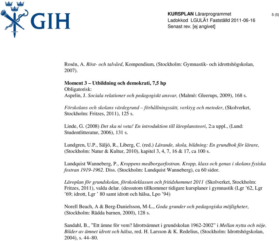 , (Lund: Studentlitteratur, 2006), 131 s. (Stockholm: Natur & Kultur, 2010), kapitel 3, 4, 7, 16 & 17, ca 100 s. Lundquist Wanneberg, P., Kroppens medborgarfostran.