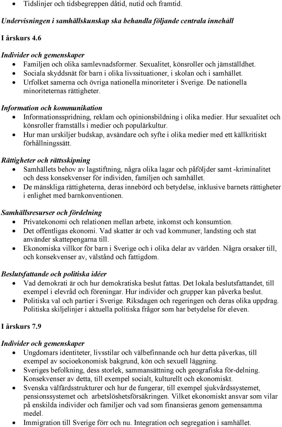 Urfolket samerna och övriga nationella minoriteter i Sverige. De nationella minoriteternas rättigheter. Information och kommunikation Informationsspridning, reklam och opinionsbildning i olika medier.