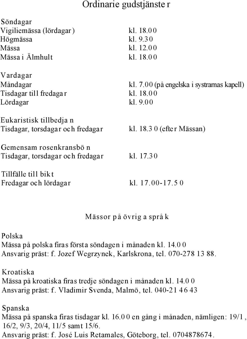 18.3 0 (efter Mässan) kl. 17.30 kl. 17.00-17.5 0 Mässor på övrig a språ k Polska Mässa på polska firas första söndagen i månaden kl. 14.0 0 Ansvarig präst: f. Jozef Wegrzynek, Karlskrona, tel.