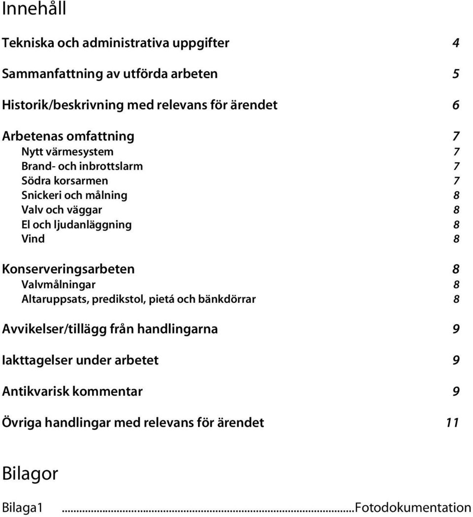 ljudanläggning 8 Vind 8 Konserveringsarbeten 8 Valvmålningar 8 Altaruppsats, predikstol, pietá och bänkdörrar 8 Avvikelser/tillägg från