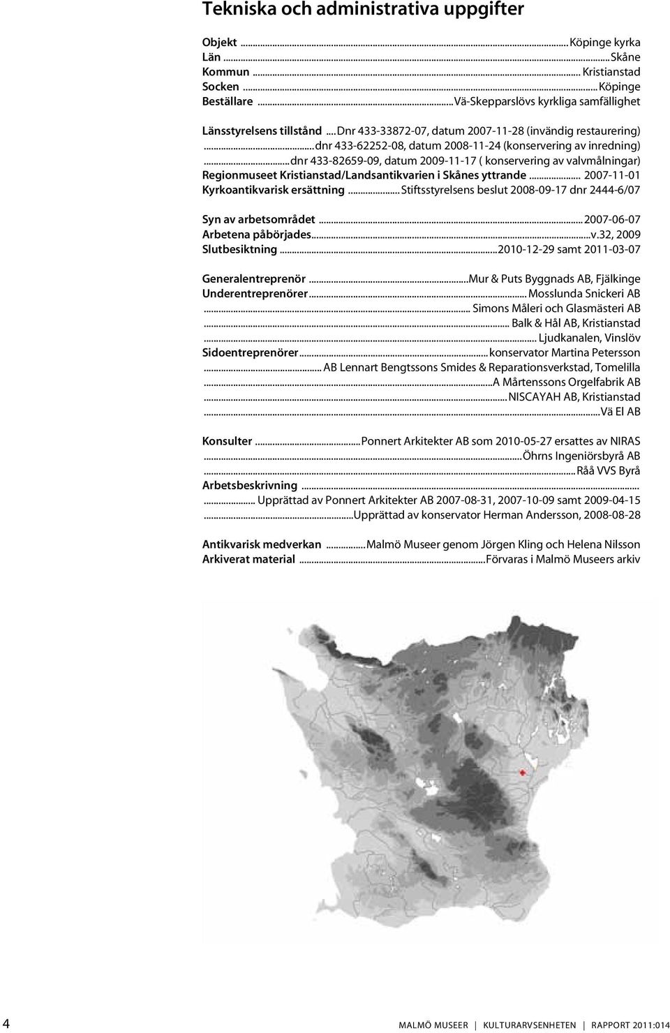 ..dnr 433-82659-09, datum 2009-11-17 ( konservering av valvmålningar) Regionmuseet Kristianstad/Landsantikvarien i Skånes yttrande... 2007-11-01 Kyrkoantikvarisk ersättning.