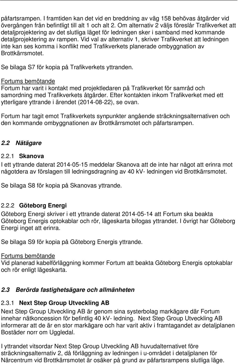 Vid val av alternativ 1, skriver Trafikverket att ledningen inte kan ses komma i konflikt med Trafikverkets planerade ombyggnation av Brottkärrsmotet.